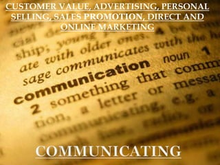 CUSTOMER VALUE, ADVERTISING, PERSONAL
SELLING, SALES PROMOTION, DIRECT AND
ONLINE MARKETING
 