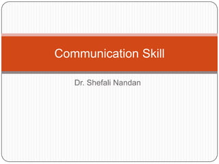 Dr. Shefali Nandan
Communication Skill
 