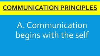COMMUNICATION PRINCIPLES
A. Communication
begins with the self
 