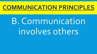 COMMUNICATION PRINCIPLES
B. Communication
involves others
 