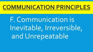 COMMUNICATION PRINCIPLES
F. Communication is
Inevitable, Irreversible,
and Unrepeatable
 