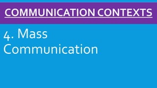 COMMUNICATION CONTEXTS
4. Mass
Communication
 