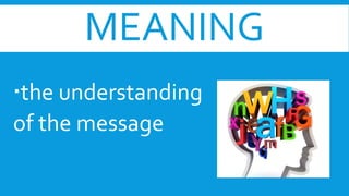 MEANING
the understanding
of the message
 