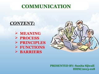 COMMUNICATION
CONTENT:






MEANING
PROCESS
PRINCIPLES
FUNCTIONS
BARRIERS

PRESENTED BY: Sunita Sijwali
HHM/2013-018

 
