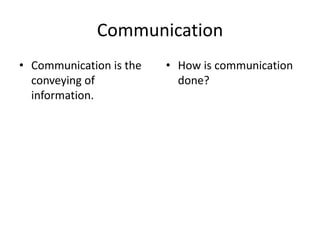 Communication
• Communication is the
conveying of
information.

• How is communication
done?

 