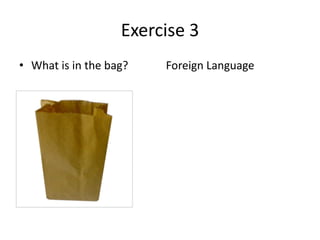 Exercise 3
• What is in the bag?

Foreign Language

 