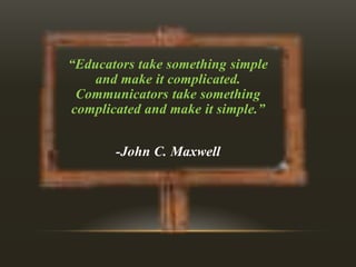 “Educators take something simple
and make it complicated.
Communicators take something
complicated and make it simple.”

-John C. Maxwell

 