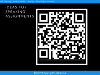 Nik Peachey | Writer | Trainer | Learning Technology Consultant

IDEAS FOR
SPEAKING
ASSIGNMENTS

!

http://tinyurl.com/p8j6vh2

 
