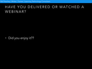 Nik Peachey | Writer | Trainer | Learning Technology Consultant

H A V E Y O U D E L I V E R E D O R W AT C H E D A
WEBINAR?

• Did you enjoy it??

 