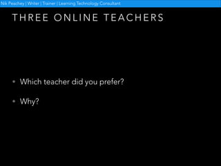 Nik Peachey | Writer | Trainer | Learning Technology Consultant

THREE ONLINE TEACHERS

• Which teacher did you prefer?
• Why?

 