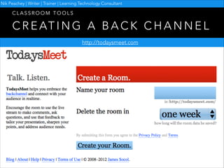 Nik Peachey | Writer | Trainer | Learning Technology Consultant

CLASSROOM TOOLS

C R E AT I N G A B A C K C H A N N E L
http://todaysmeet.com

 