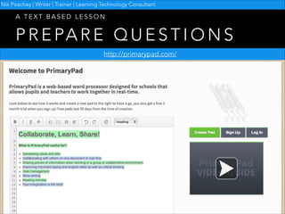 Nik Peachey | Writer | Trainer | Learning Technology Consultant

A TEXT BASED LESSON

P R E PA R E Q U E S T I O N S
http://primarypad.com/

 