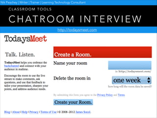 Nik Peachey | Writer | Trainer | Learning Technology Consultant

CLASSROOM TOOLS

C H AT R O O M I N T E R V I E W
http://todaysmeet.com

 