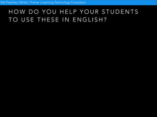 Nik Peachey | Writer | Trainer | Learning Technology Consultant

HOW DO YOU HELP YOUR STUDENTS
TO USE THESE IN ENGLISH?

 