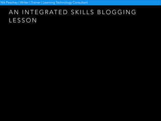 Nik Peachey | Writer | Trainer | Learning Technology Consultant

A N I N T E G R AT E D S K I L L S B L O G G I N G
LESSON

 