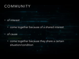 C O M M U N I T Y
• of interest
• come together because of a shared interest
• of cause
• come together because they share...