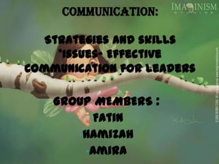 COMMUNICATION:
Strategies and skills
*Issues- Effective
Communication for Leaders
GROUP MEMBERS :
•Fatin
•Hamizah
•Amira
 