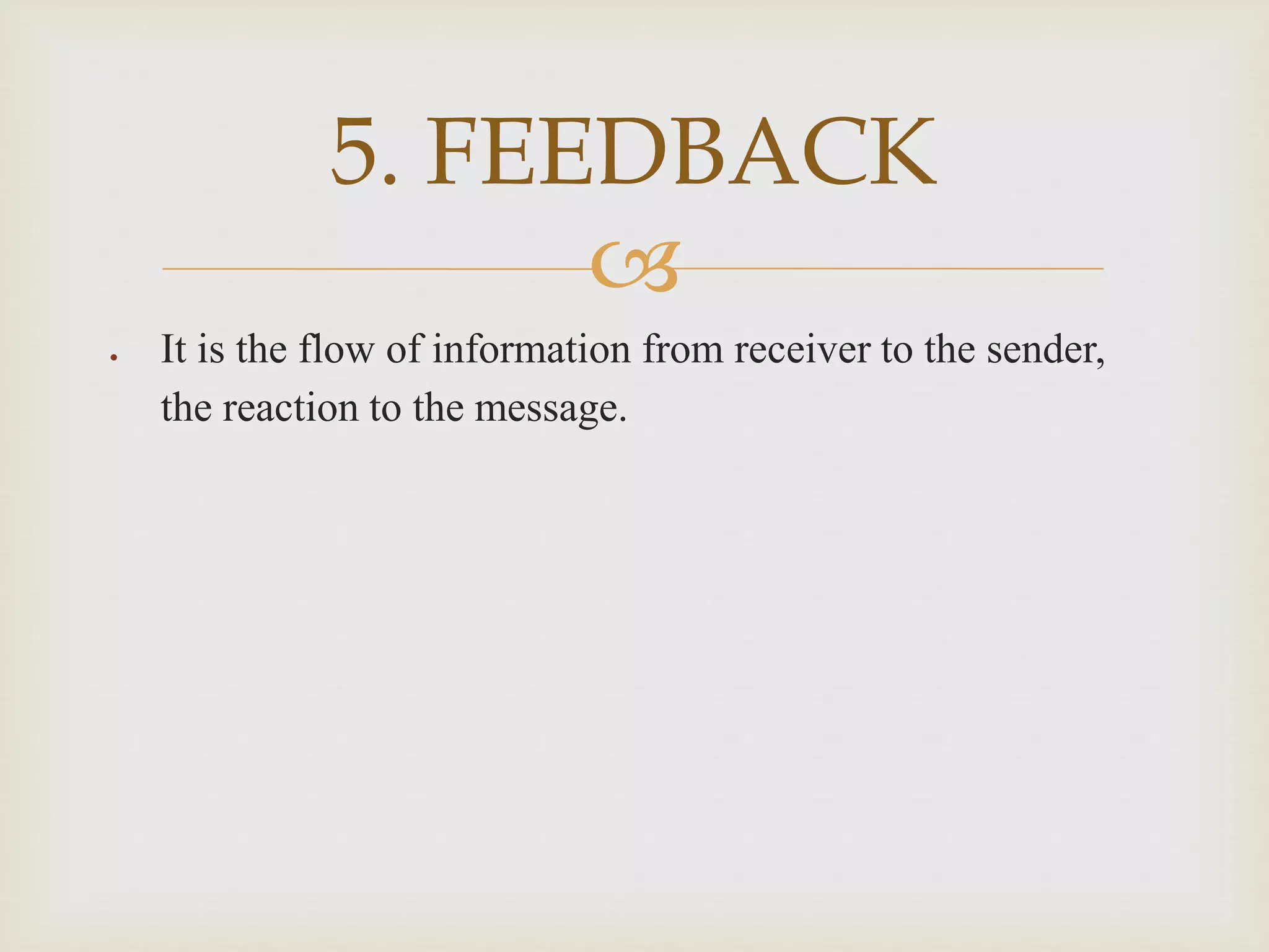 
 It is the flow of information from receiver to the sender,
the reaction to the message.
5. FEEDBACK
 