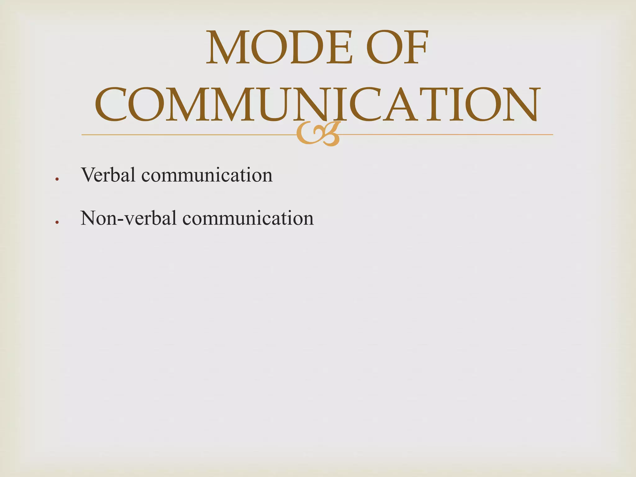 
 Verbal communication
 Non-verbal communication
MODE OF
COMMUNICATION
 