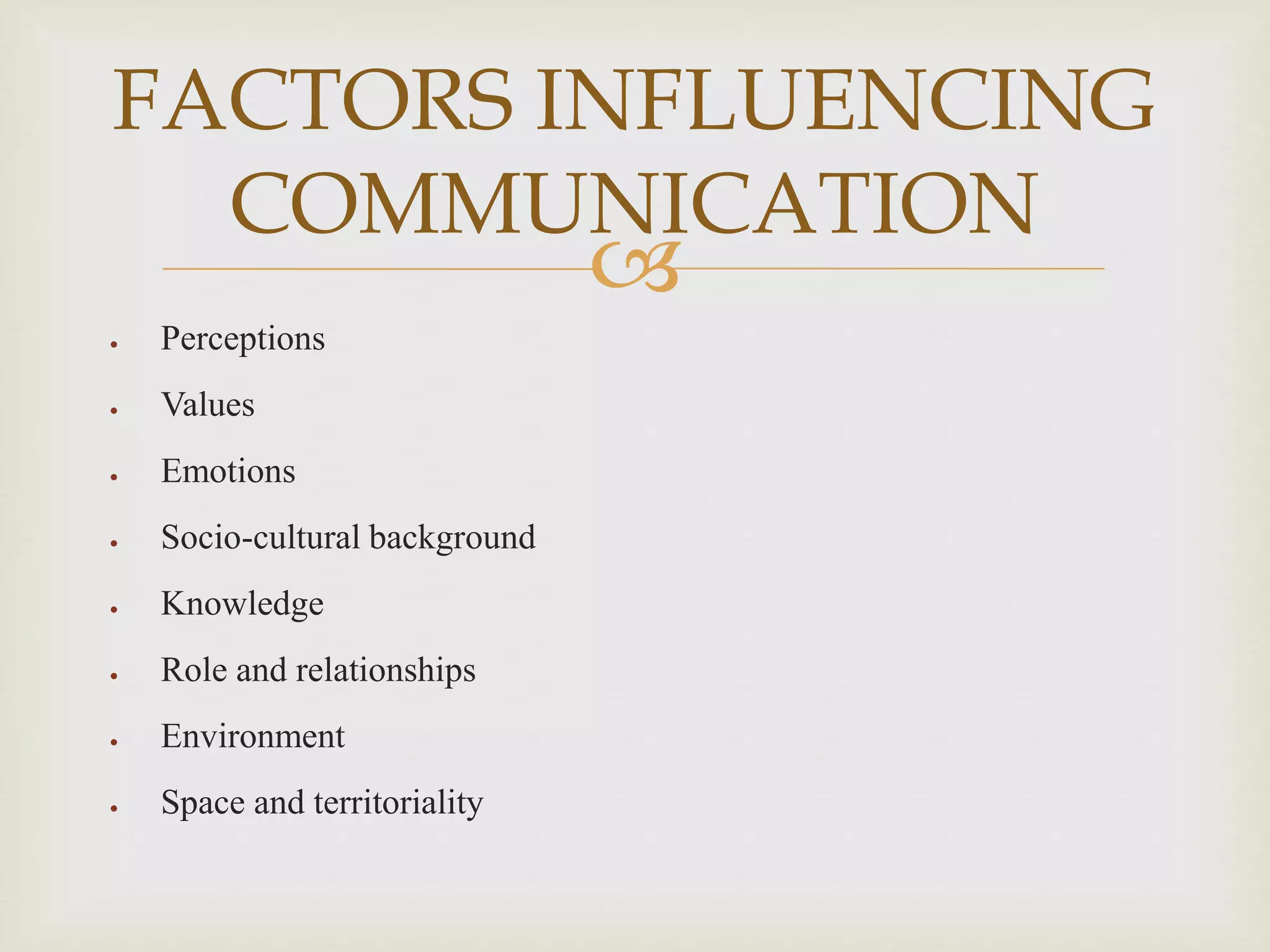 
 Perceptions
 Values
 Emotions
 Socio-cultural background
 Knowledge
 Role and relationships
 Environment
 Space and territoriality
FACTORS INFLUENCING
COMMUNICATION
 