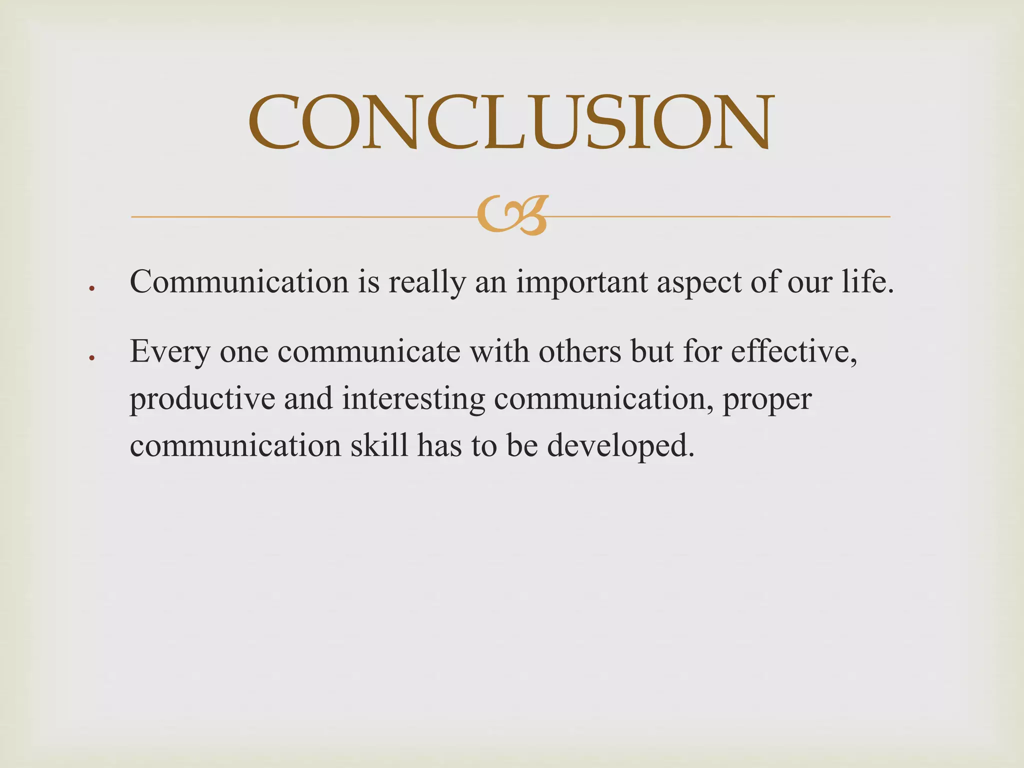 
 Communication is really an important aspect of our life.
 Every one communicate with others but for effective,
productive and interesting communication, proper
communication skill has to be developed.
CONCLUSION
 