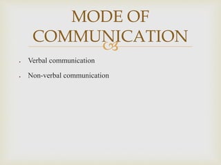 
 Verbal communication
 Non-verbal communication
MODE OF
COMMUNICATION
 