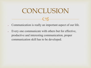 
 Communication is really an important aspect of our life.
 Every one communicate with others but for effective,
productive and interesting communication, proper
communication skill has to be developed.
CONCLUSION
 