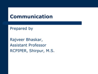 Communication
Prepared by
Rajveer Bhaskar,
Assistant Professor
RCPIPER, Shirpur, M.S.
 