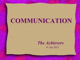 COMMUNICATION
The Achievers
4th
Jan 2013
 
