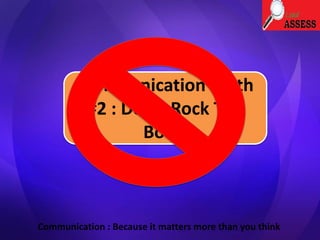 Communication Myth
#2 : Don’t Rock The
Boat!
Communication : Because it matters more than you think
 