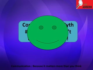 Communication Myth
#3 : Diplomacy isn’t
the way forward!
Communication : Because it matters more than you think
 