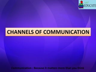 Communication : Because it matters more than you think
CHANNELS OF COMMUNICATION
 