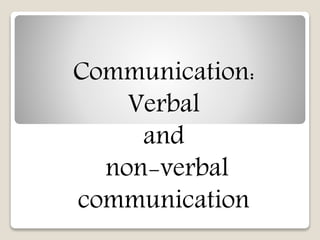 Communication: 
Verbal 
and 
non-verbal 
communication 
 