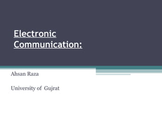 Electronic
Communication:
Ahsan Raza
University of Gujrat
 