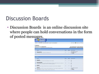 Discussion Boards
• Discussion Boards is an online discussion site
where people can hold conversations in the form
of posted messages.
 
