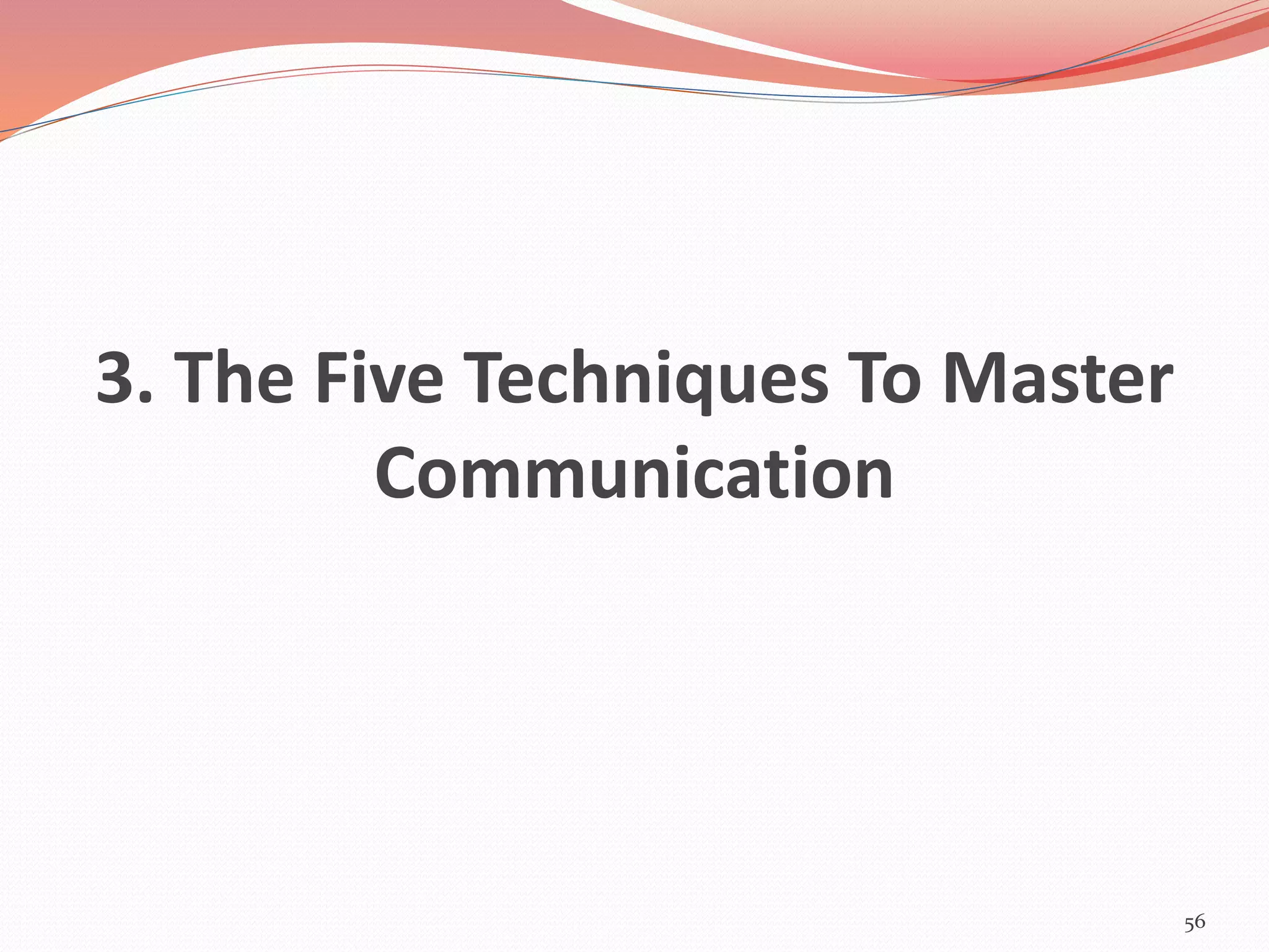 3. The Five Techniques To Master
Communication
56
 