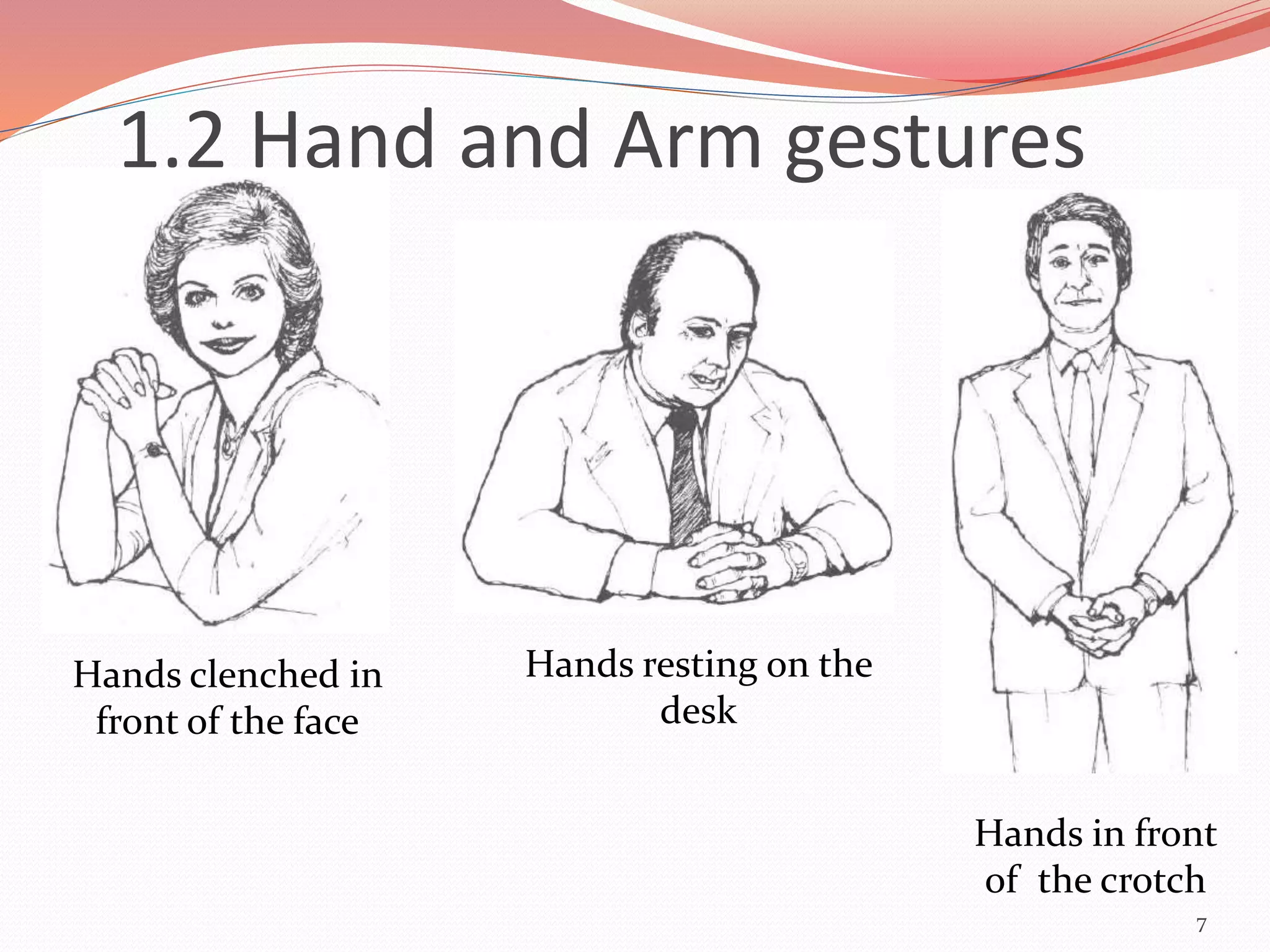 7
Hands clenched in
front of the face
Hands resting on the
desk
Hands in front
of the crotch
1.2 Hand and Arm gestures
 