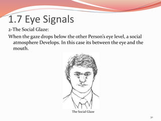 2-The Social Glaze:
When the gaze drops below the other Person’s eye level, a social
atmosphere Develops. In this case its between the eye and the
mouth.
30
The Social Glaze
1.7 Eye Signals
 