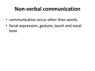 Non-verbal communication
• communication occur other than words.
• facial expression, gesture, touch and vocal
tone
 
