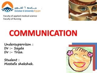 Faculty of applied medical science
Faculty of Nursing
Undersupervison :
Dr :- Sayda
Dr :- Triza.
Student :
Mostafa shakshak.
COMMUNICATION
 