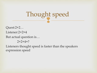 
Thought speed
Quest:2+2…
Listener:2+2=4
But actual question is…
2+2+4=?
Listeners thought speed is faster than the speakers
expression speed
 