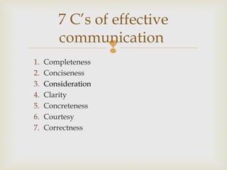 
1. Completeness
2. Conciseness
3. Consideration
4. Clarity
5. Concreteness
6. Courtesy
7. Correctness
7 C’s of effective
communication
 