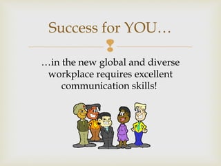 
…in the new global and diverse
workplace requires excellent
communication skills!
Success for YOU…
 