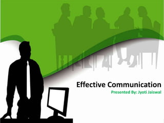 Effective Communication
Presented By: Jyoti Jaiswal
 