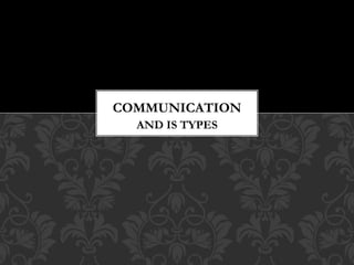 AND IS TYPES
COMMUNICATION
 