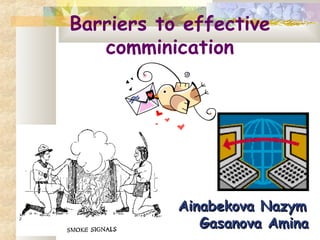 Barriers to effective
comminication
Ainabekova NazymAinabekova Nazym
Gasanova AminaGasanova Amina
 