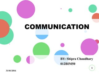 COMMUNICATION
BY: Shipra Chaudhary
012BIM50
1
31/01/2016
 