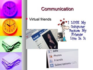 CommunicationCommunication
 Virtual friendsVirtual friends
 