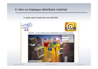 II. Vers un triptyque identitaire maitrisé
3. Jouer pour construire son identité
Philippe Godiveau Université d'Orléans 28 avril 2016
 