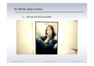 III. Miroir, beau miroir…
1. … dis-moi qui est la plus belle.
Philippe Godiveau Université d'Orléans 28 avril 2016
 
